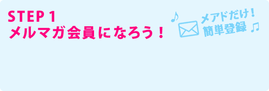 STEP1 メルマガ会員になろう！