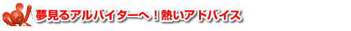 夢見るアルバイターへ！熱いアドバイス