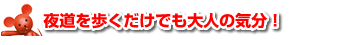 夜道を歩くだけでも大人の気分！