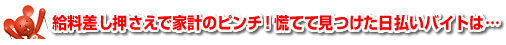 給料差し押さえで家計のピンチ！慌てて見つけた日払いバイトは…