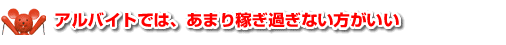 アルバイトでは、あまり稼ぎ過ぎない方がいい