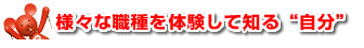 様々な職種を体験して知る“自分”