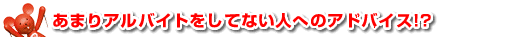 あまりアルバイトをしてない人へのアドバイス!?