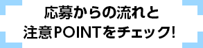 応募からの流れと注意POINTをチェック！！