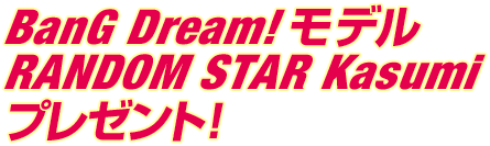 BanG Dream!モデルRANDOM STAR Kasumiプレゼント!