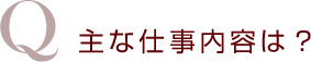 主な仕事内容は?