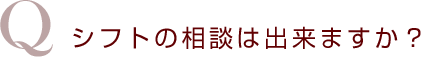 シフトの相談は出来ますか?