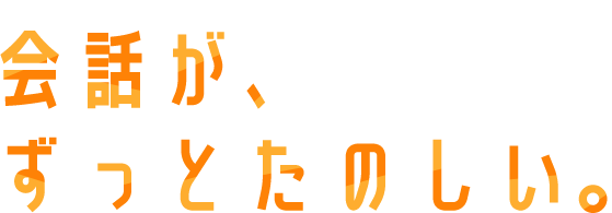 会話がずっと楽しい