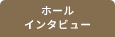 ホールインタビュー