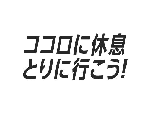 ココロに休息とりに行こう！